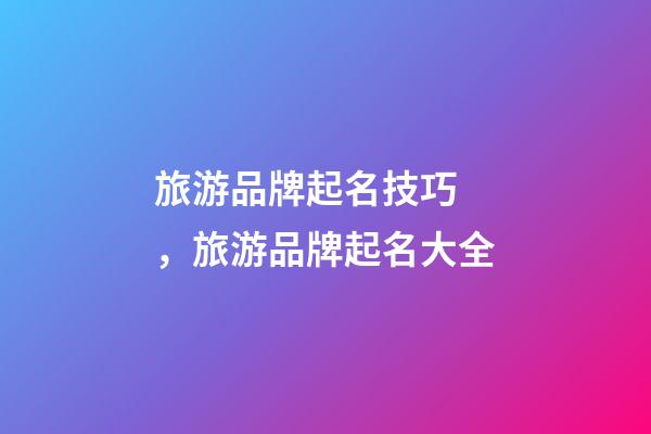 旅游品牌起名技巧，旅游品牌起名大全